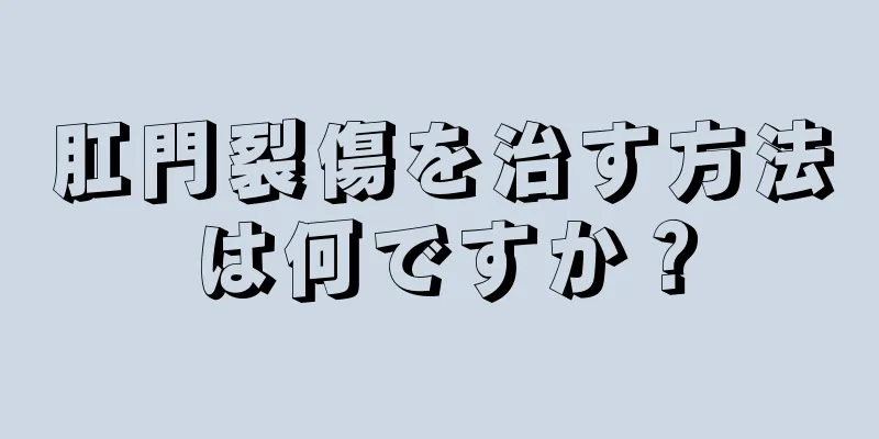 肛門裂傷を治す方法は何ですか？