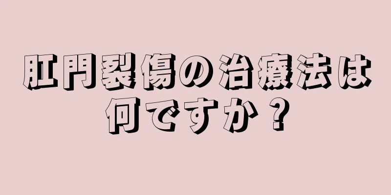 肛門裂傷の治療法は何ですか？
