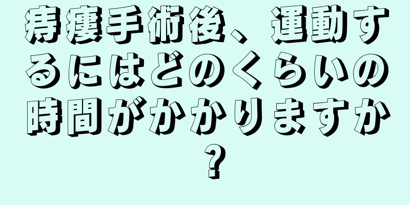 痔瘻手術後、運動するにはどのくらいの時間がかかりますか？