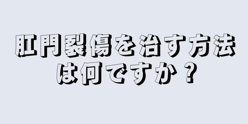 肛門裂傷を治す方法は何ですか？