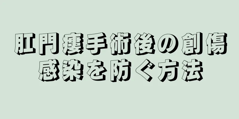 肛門瘻手術後の創傷感染を防ぐ方法