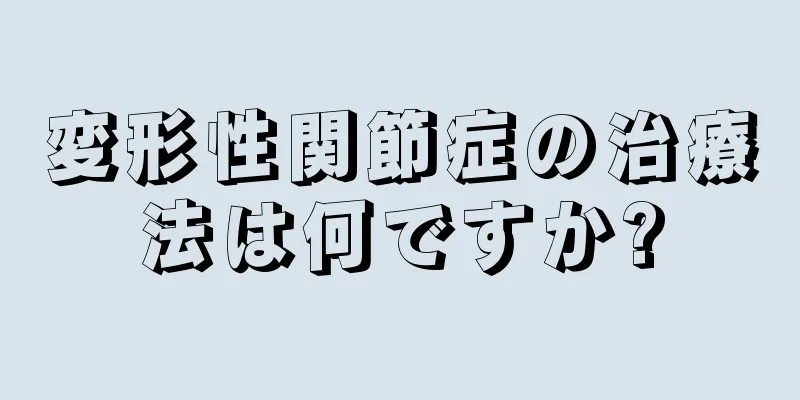 変形性関節症の治療法は何ですか?