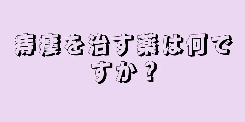痔瘻を治す薬は何ですか？