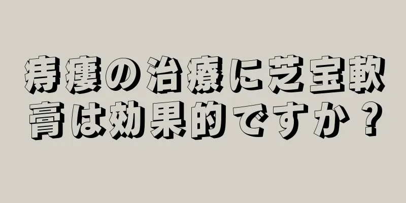 痔瘻の治療に芝宝軟膏は効果的ですか？