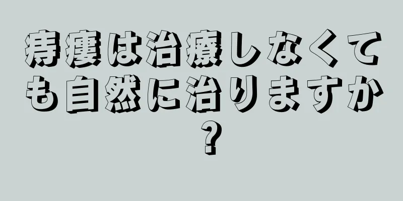 痔瘻は治療しなくても自然に治りますか？