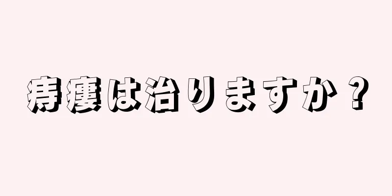 痔瘻は治りますか？