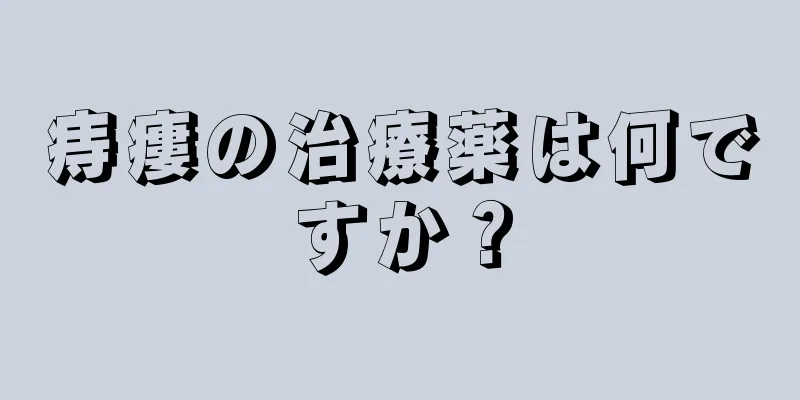 痔瘻の治療薬は何ですか？