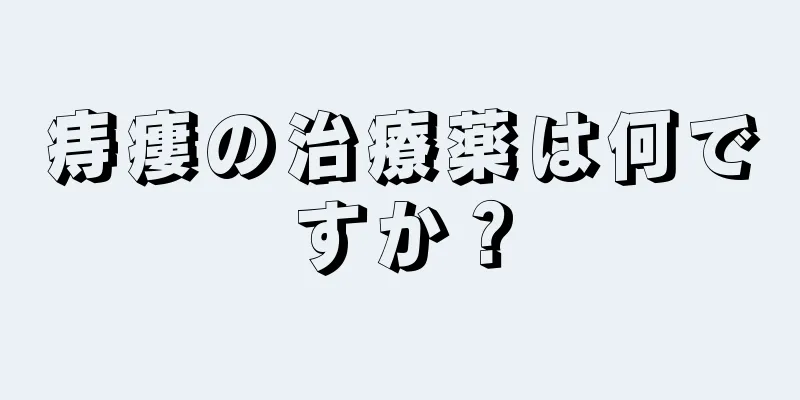 痔瘻の治療薬は何ですか？