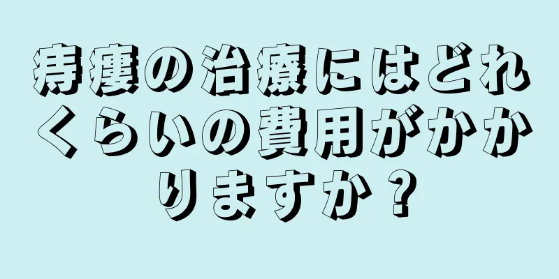 痔瘻の治療にはどれくらいの費用がかかりますか？