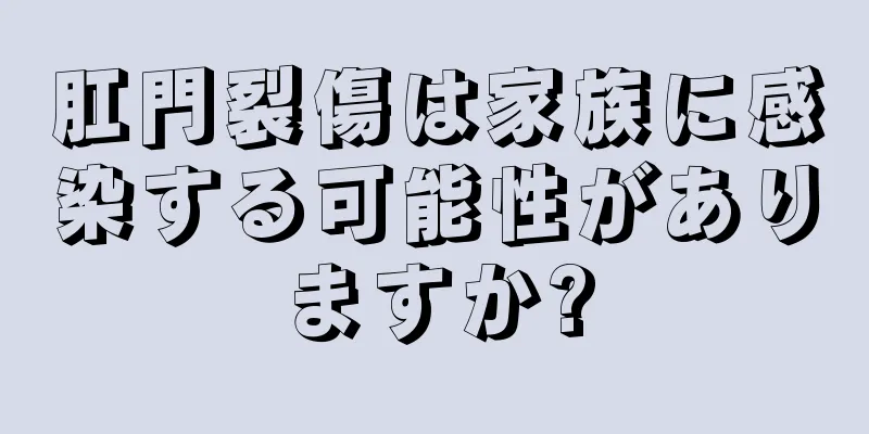 肛門裂傷は家族に感染する可能性がありますか?