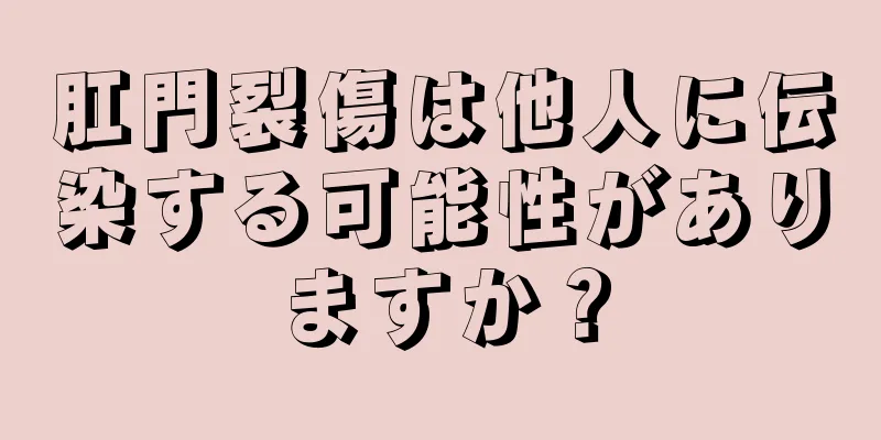 肛門裂傷は他人に伝染する可能性がありますか？
