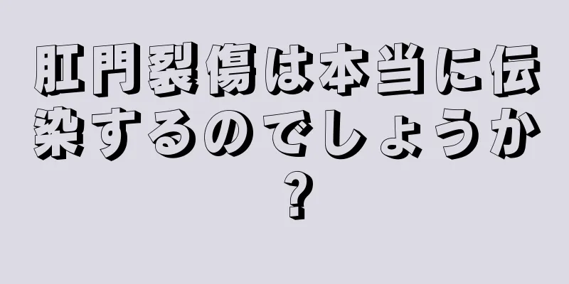 肛門裂傷は本当に伝染するのでしょうか？