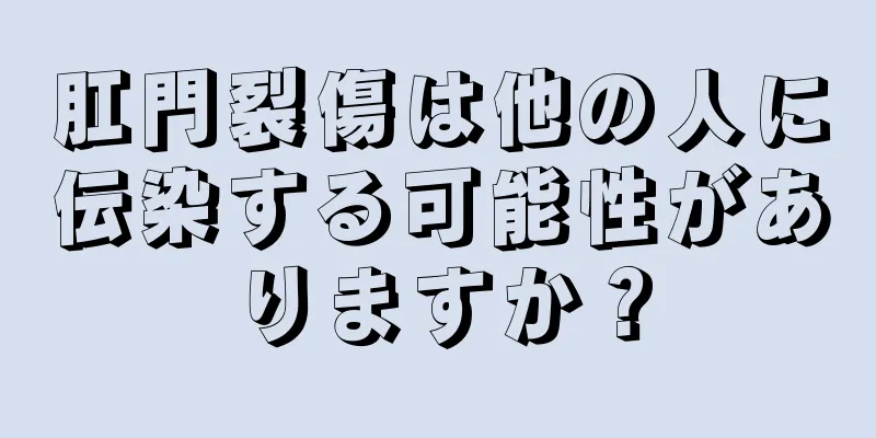 肛門裂傷は他の人に伝染する可能性がありますか？