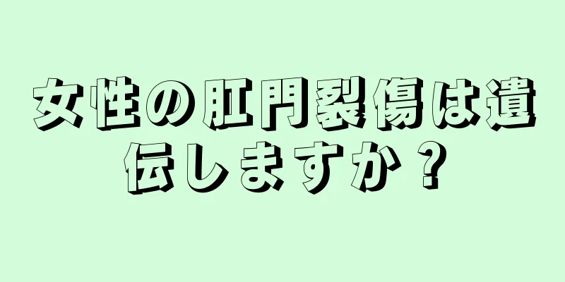 女性の肛門裂傷は遺伝しますか？