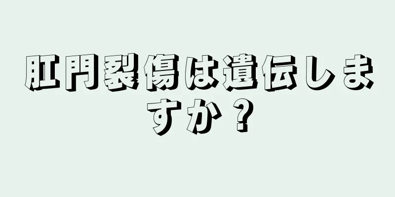 肛門裂傷は遺伝しますか？