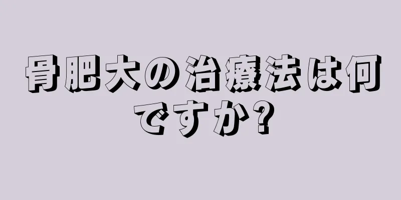 骨肥大の治療法は何ですか?