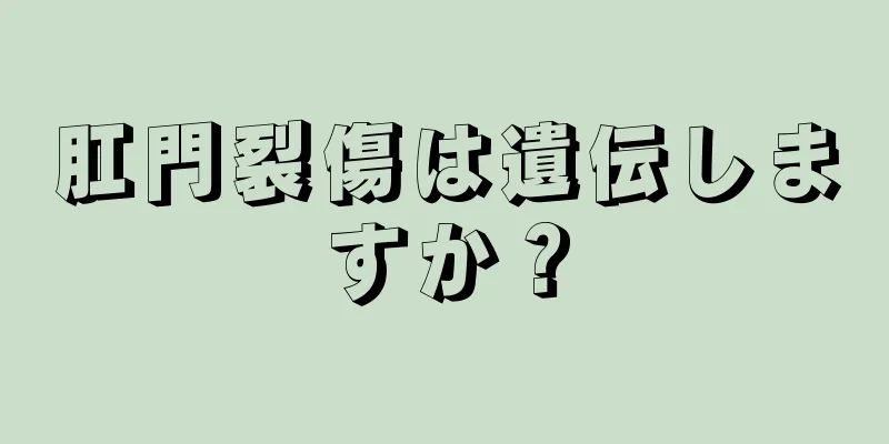 肛門裂傷は遺伝しますか？