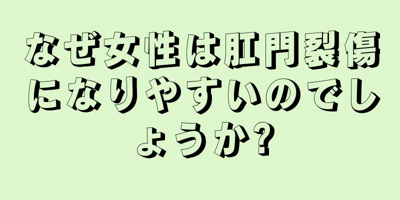 なぜ女性は肛門裂傷になりやすいのでしょうか?