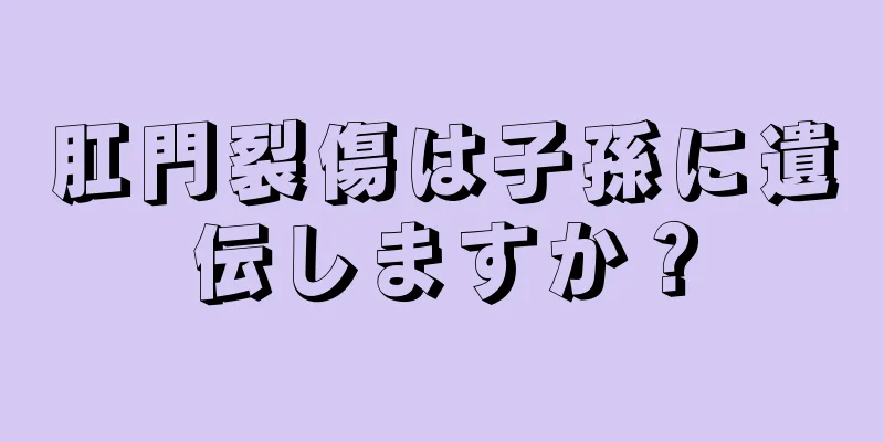 肛門裂傷は子孫に遺伝しますか？