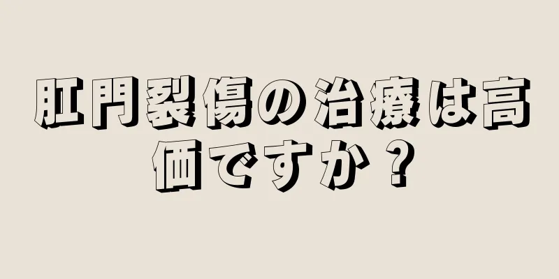 肛門裂傷の治療は高価ですか？