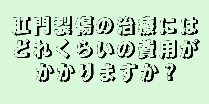 肛門裂傷の治療にはどれくらいの費用がかかりますか？