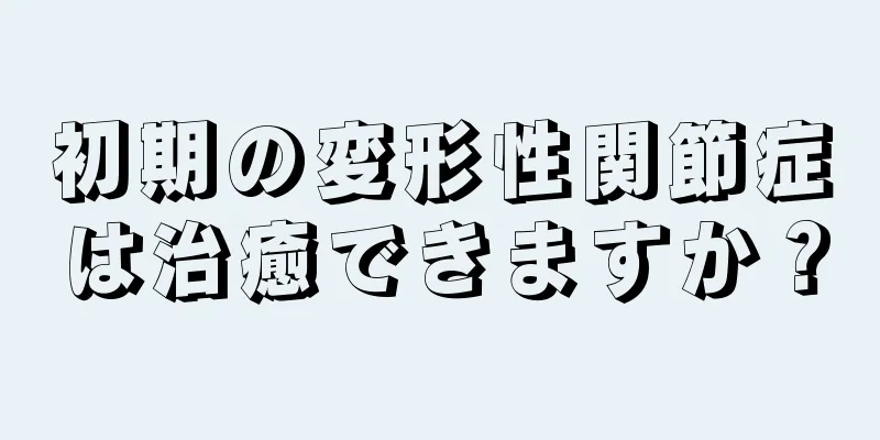 初期の変形性関節症は治癒できますか？