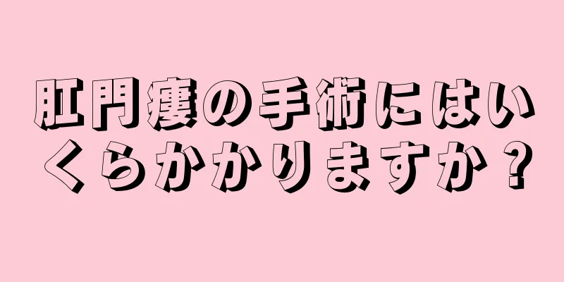 肛門瘻の手術にはいくらかかりますか？