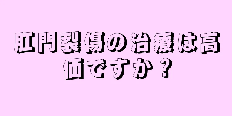 肛門裂傷の治療は高価ですか？