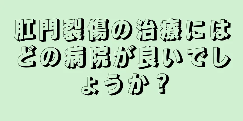 肛門裂傷の治療にはどの病院が良いでしょうか？