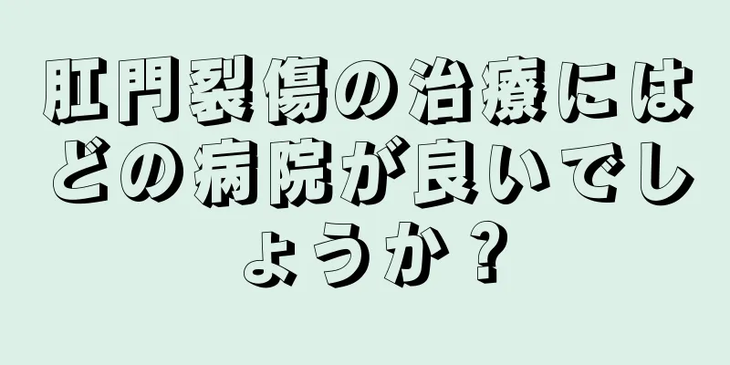 肛門裂傷の治療にはどの病院が良いでしょうか？