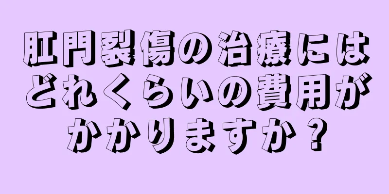 肛門裂傷の治療にはどれくらいの費用がかかりますか？