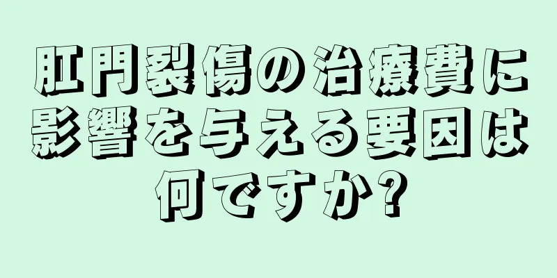 肛門裂傷の治療費に影響を与える要因は何ですか?