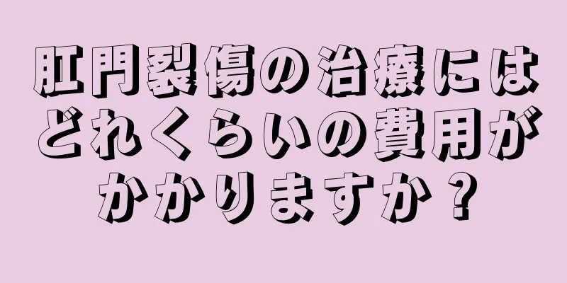 肛門裂傷の治療にはどれくらいの費用がかかりますか？