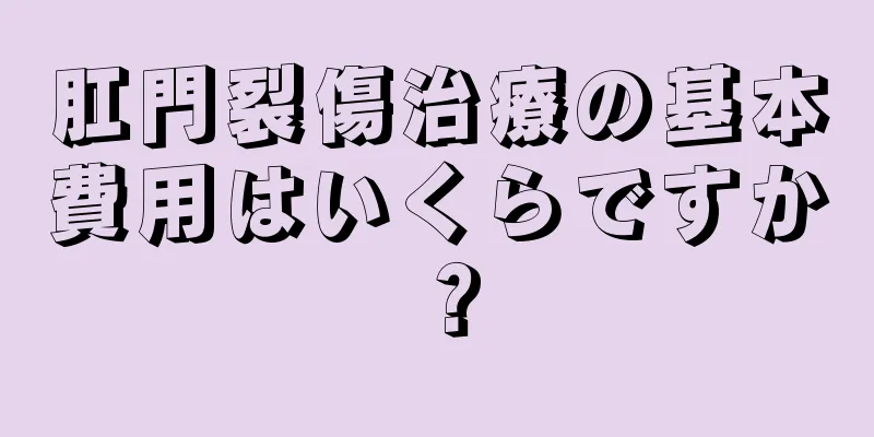 肛門裂傷治療の基本費用はいくらですか？