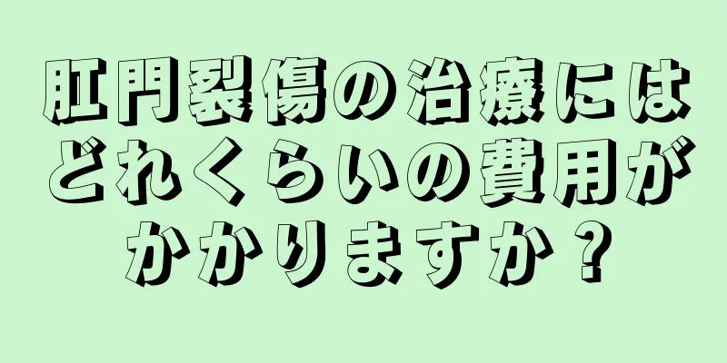 肛門裂傷の治療にはどれくらいの費用がかかりますか？