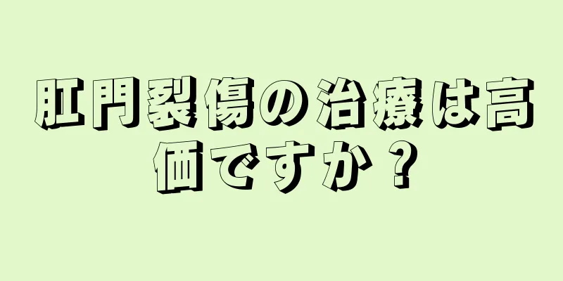 肛門裂傷の治療は高価ですか？