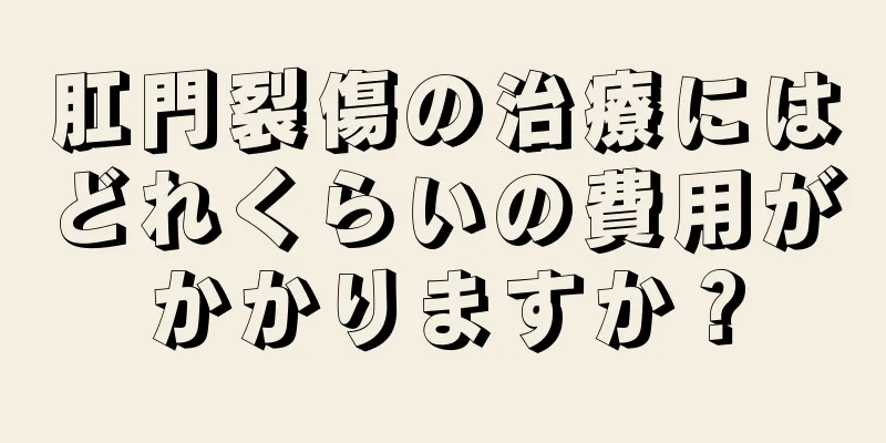 肛門裂傷の治療にはどれくらいの費用がかかりますか？
