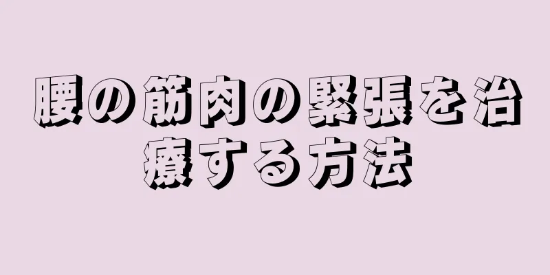 腰の筋肉の緊張を治療する方法