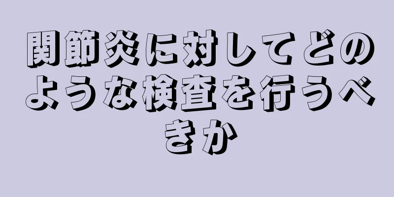関節炎に対してどのような検査を行うべきか