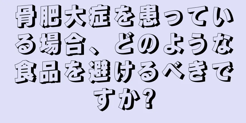 骨肥大症を患っている場合、どのような食品を避けるべきですか?
