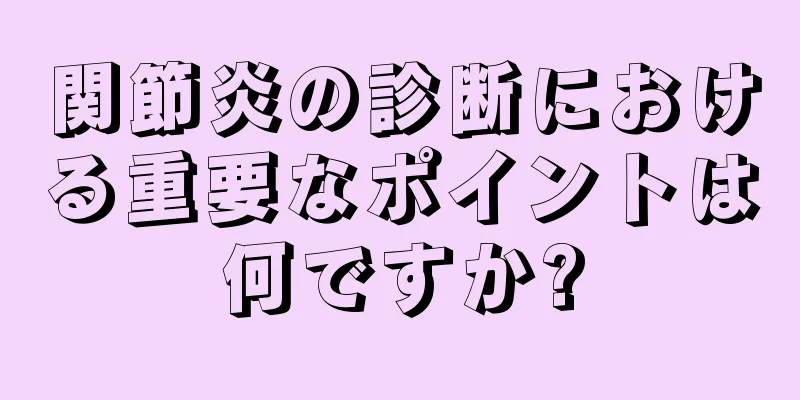 関節炎の診断における重要なポイントは何ですか?
