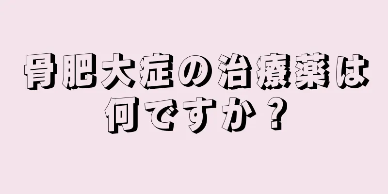 骨肥大症の治療薬は何ですか？