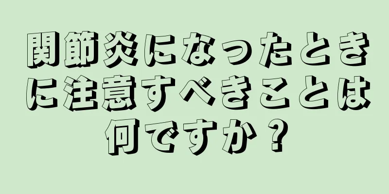 関節炎になったときに注意すべきことは何ですか？