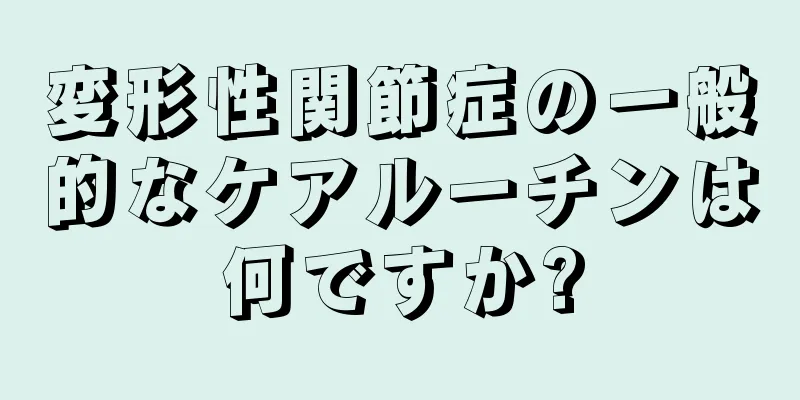 変形性関節症の一般的なケアルーチンは何ですか?