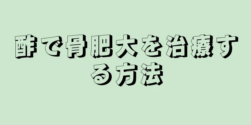 酢で骨肥大を治療する方法