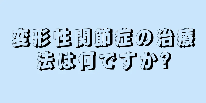 変形性関節症の治療法は何ですか?