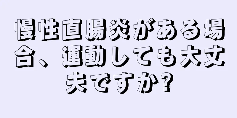 慢性直腸炎がある場合、運動しても大丈夫ですか?