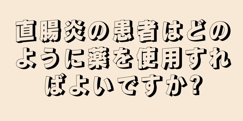 直腸炎の患者はどのように薬を使用すればよいですか?