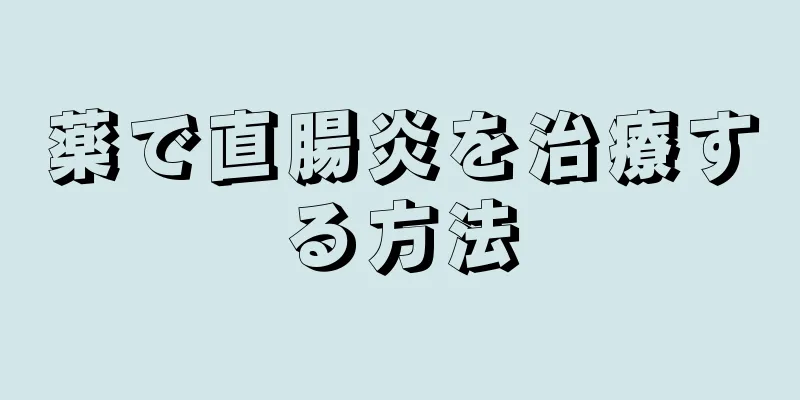 薬で直腸炎を治療する方法