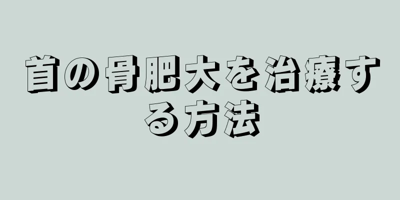 首の骨肥大を治療する方法